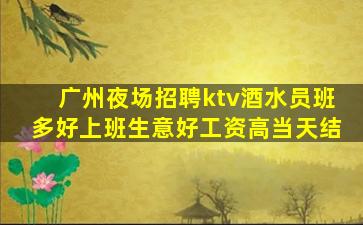 广州夜场招聘ktv酒水员班多好上班生意好工资高当天结